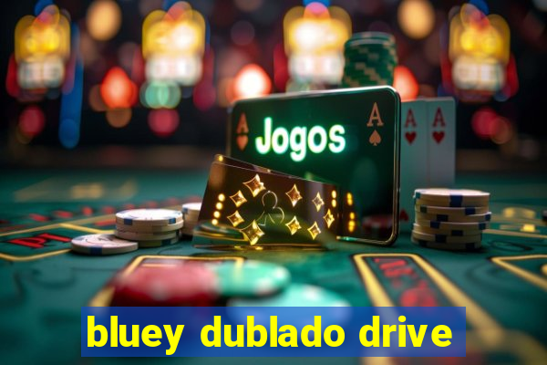 bluey dublado drive